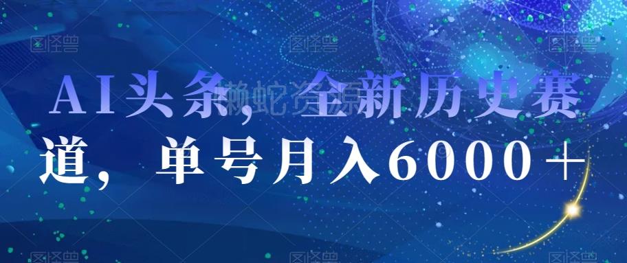 AI头条,全新历史赛道,单号月入6000+【揭秘】
