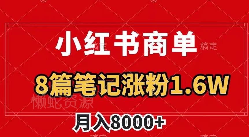 小红书商单最新玩法,8篇笔记涨粉1.6w,作品制作简单,月入8000+【揭秘】