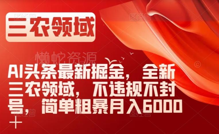 AI头条最新掘金,全新三农领域,不违规不封号,简单粗暴月入6000+【揭秘】