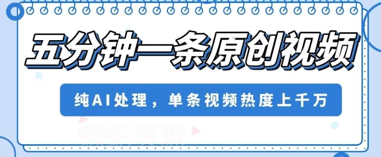 五分钟一条原创视频,纯AI处理,单条视频热度上千万【揭秘】