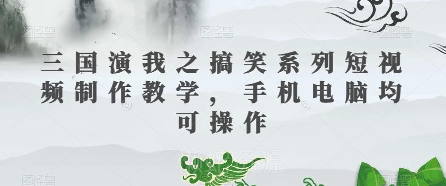 三国演我之搞笑系列短视频制作教学,手机电脑均可操作