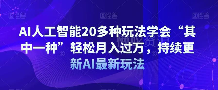 AI人工智能20多种玩法学会“其中一种”轻松月入过万,持续更新AI最新玩法