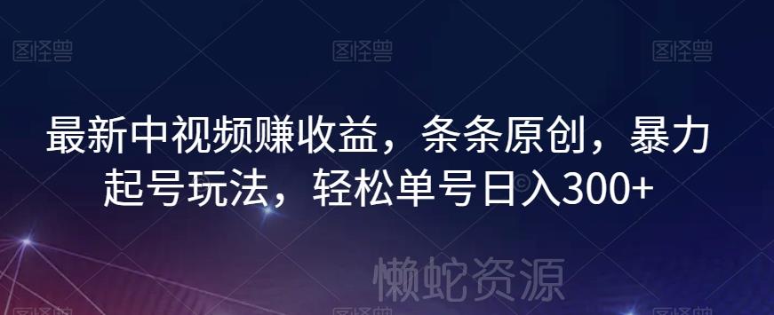 最新中视频赚收益,条条原创,暴力起号玩法,轻松单号日入300+【揭秘】