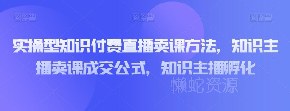 实操型知识付费直播卖课方法,知识主播卖课成交公式,知识主播孵化