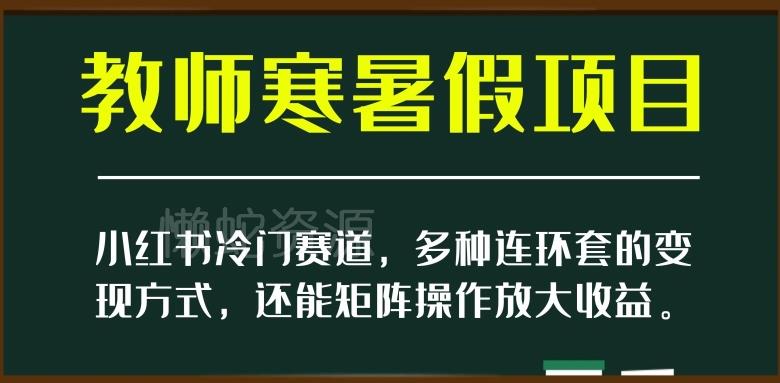 小红书冷门赛道,教师寒暑假项目,多种连环套的变现方式,还能矩阵操作放大收益【揭秘】