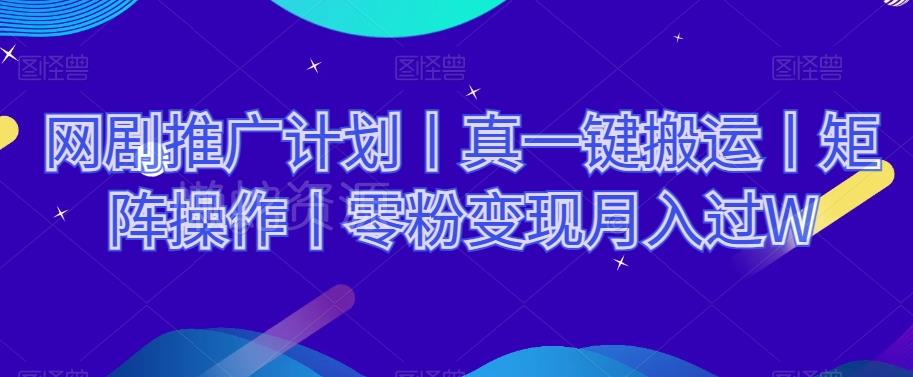 网剧推广计划丨真一键搬运丨矩阵操作丨零粉变现月入过W