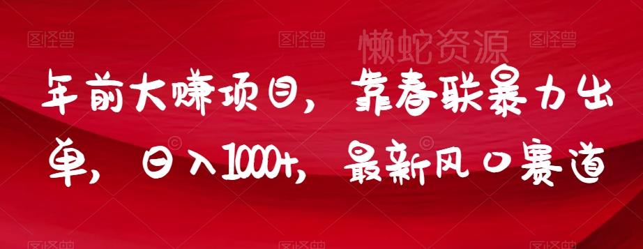 年前大赚项目,靠春联暴力出单,日入1000+,最新风口赛道【揭秘】