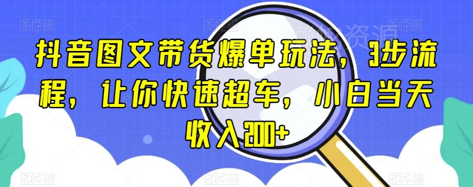 抖音图文带货爆单玩法,3步流程,让你快速超车,小白当天收入200+【揭秘】