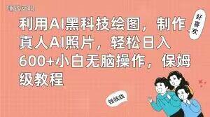 利用AI黑科技绘图,制作真人AI照片,轻松日入600+小白无脑操作,保姆级教程【揭秘】