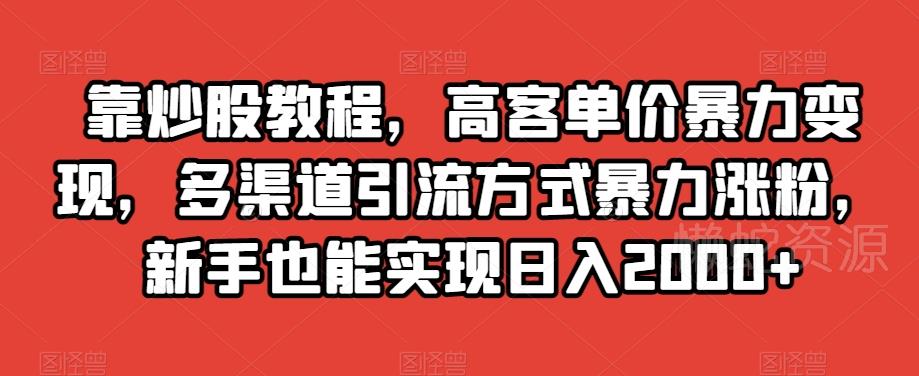 靠炒股教程,高客单价暴力变现,多渠道引流方式暴力涨粉,新手也能实现日入2000+【揭秘】