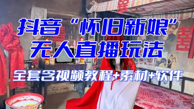 抖音最新最火【怀旧新娘】无人直播整蛊互动玩法(含全套开播教程+软件+视频素材+音效)