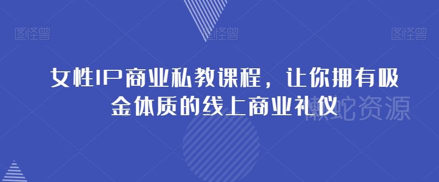 女性IP商业私教课程,让你拥有吸金体质的线上商业礼仪