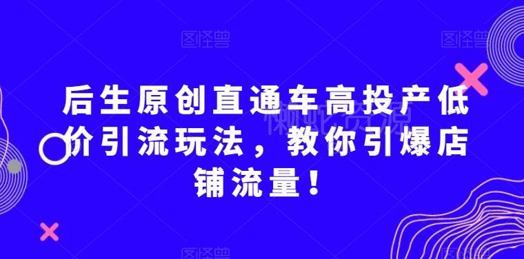 后生原创直通车高投产低价引流玩法，教你引爆店铺流量！