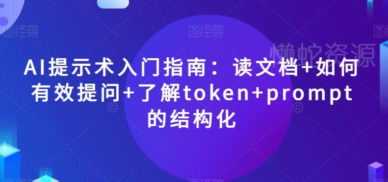 AI提示术入门指南:读文档+如何有效提问+了解token+prompt的结构化【揭秘】