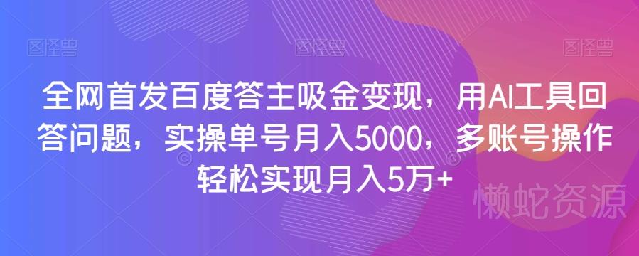 全网首发百度答主吸金变现,用AI工具回答问题,实操单号月入5000,多账号操作轻松实现月入5万+【揭秘】