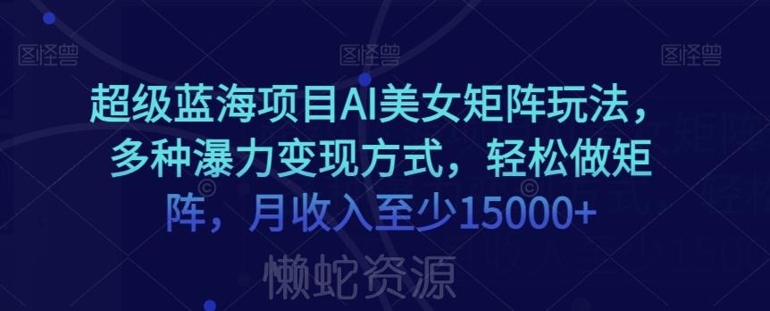 超级蓝海项目AI美女矩阵玩法,多种瀑力变现方式,轻松做矩阵,月收入至少15000+【揭秘】
