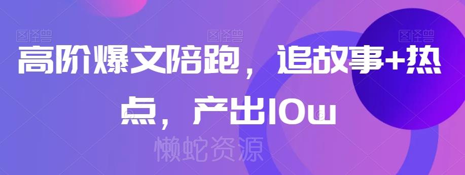 高阶爆文陪跑,追故事+热点,产出10w+