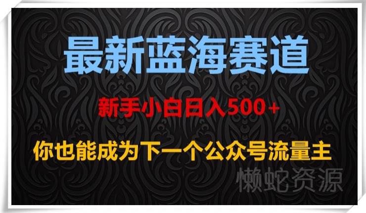 最新蓝海赛道，新手小白日入500+，你也能成为下一个公众号流量主【揭秘】