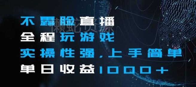 不露脸直播全程玩游戏,实操性强,上手简单,单日收益1000+【揭秘】