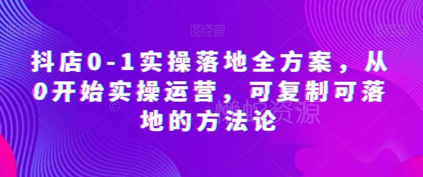 抖店0-1实操落地全方案,从0开始实操运营,可复制可落地的方法论