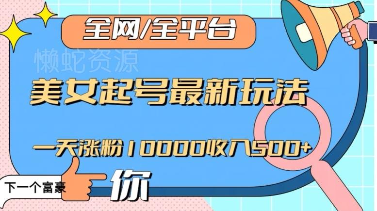 全网,全平台,美女起号最新玩法一天涨粉10000收入500+【揭秘】