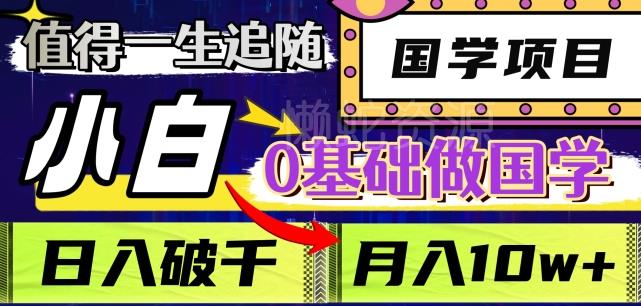 值得一生追随的国学项目,长期饭票,小白也可0基础做国学,日入3000,月入10W+【揭秘】