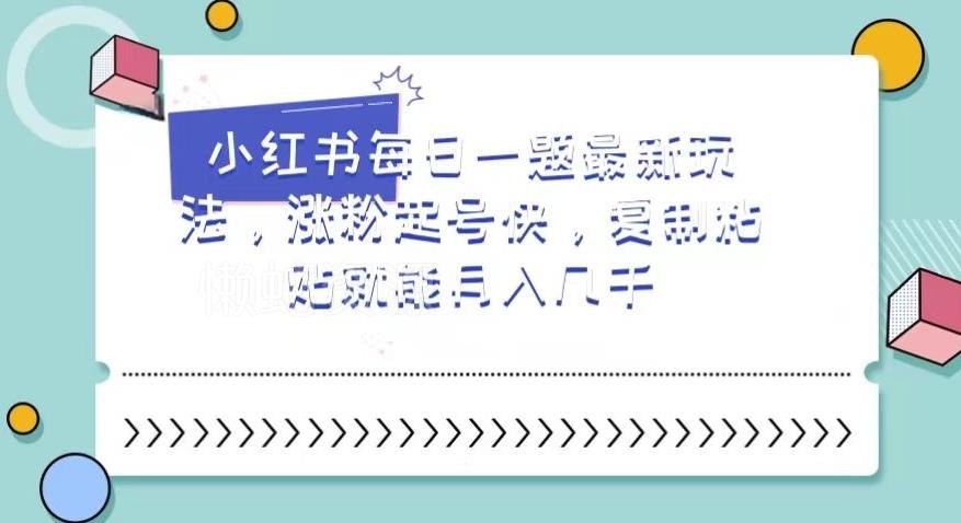 小红书每日一题最新玩法,涨粉起号快,复制粘贴就能月入几千【揭秘】