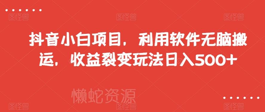 抖音小白项目,利用软件无脑搬运,收益裂变玩法日入500+【揭秘】