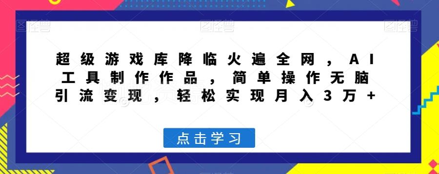 超级游戏库降临火遍全网,AI工具制作作品,简单操作无脑引流变现,轻松实现月入3万+【揭秘】