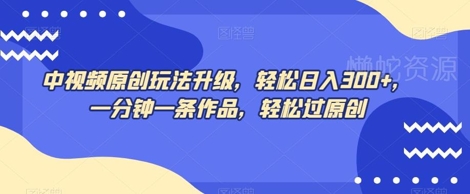 中视频原创玩法升级,轻松日入300+,一分钟一条作品,轻松过原创【揭秘】