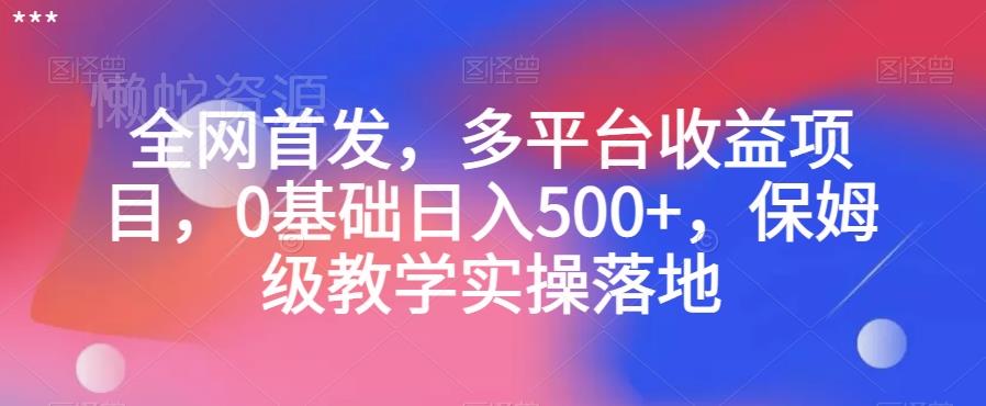 全网首发,多平台收益项目,0基础日入500+,保姆级教学实操落地【揭秘】