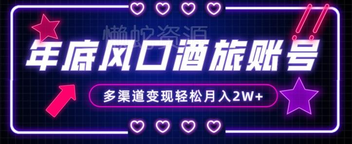 年底大风口旅游赛道酒旅账号,多渠道变现,小白也能月入2W+【揭秘】