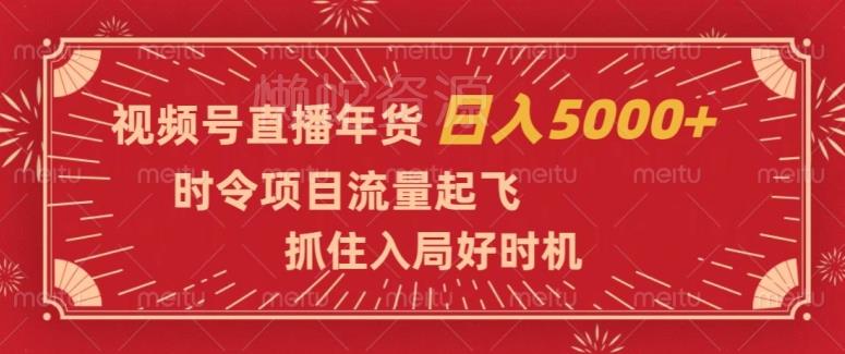 视频号直播年货,时令项目流量起飞,抓住入局好时机,日入5000+【揭秘】
