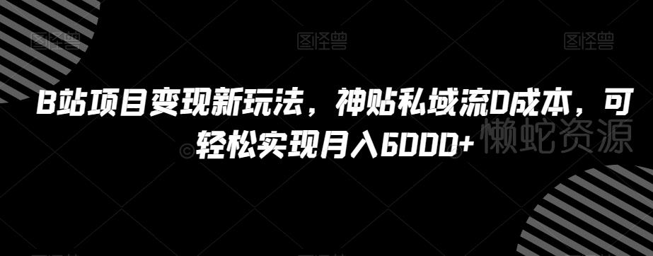 B站项目变现新玩法,神贴私域流0成本,可轻松实现月入6000+【揭秘】