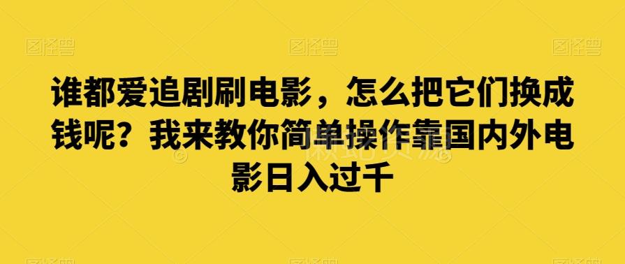 谁都爱追剧刷电影，怎么把它们换成钱呢？我来教你简单操作靠国内外电影日入过千【揭秘】