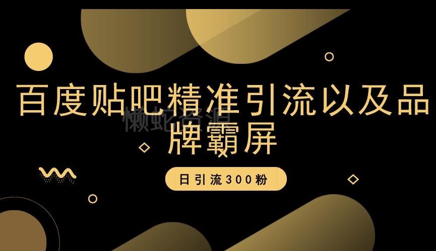百度贴吧精准引流以及品牌霸屏,日引流300粉【揭秘】