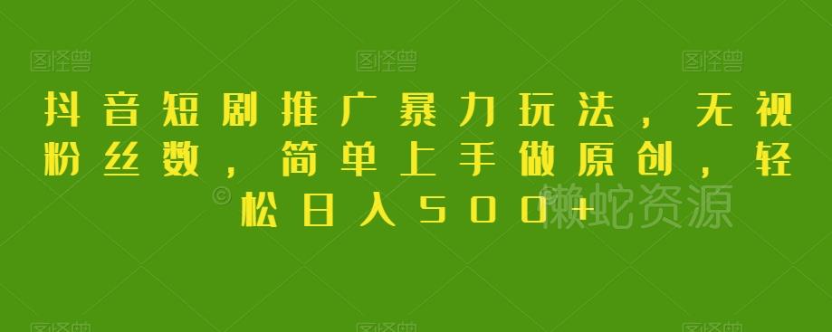 抖音短剧推广暴力玩法,无视粉丝数,简单上手做原创,轻松日入500+【揭秘】