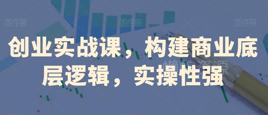 创业实战课,构建商业底层逻辑,实操性强