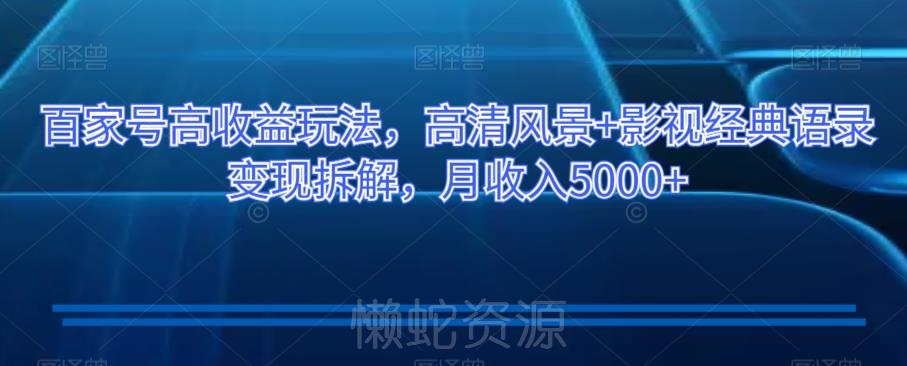 百家号高收益玩法,高清风景+影视经典语录变现拆解,月收入5000+【揭秘】