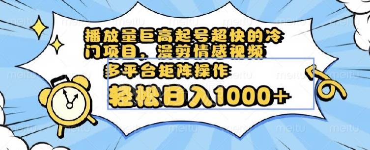 播放量巨高起号超快的冷门项目,漫剪情感视频,可多平台矩阵操作,轻松日入1000+【揭秘】