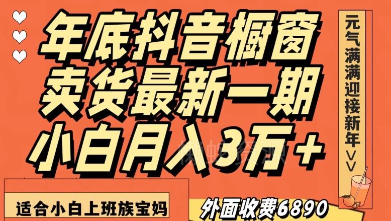 外面收费6890元年底抖音橱窗卖货最新一期,小白月入3万,适合小白上班族宝妈【揭秘】