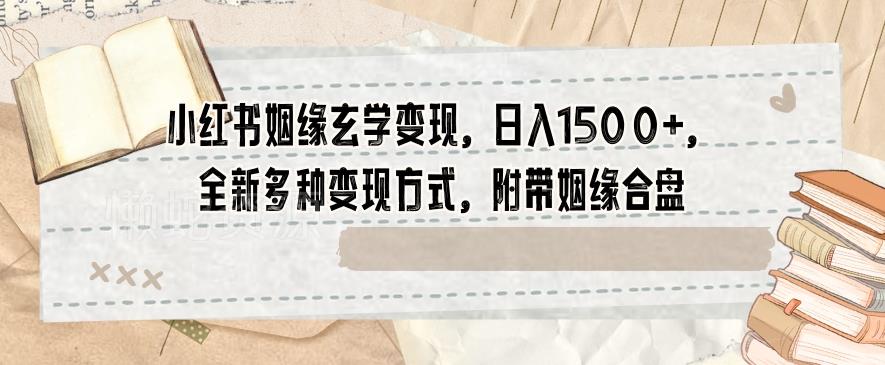 小红书姻缘玄学变现,日入1500+,全新多种变现方式,附带姻缘合盘【揭秘】