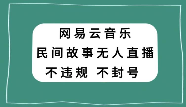 网易云民间故事无人直播,零投入低风险、人人可做【揭秘】