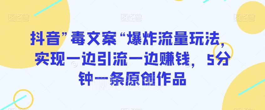 抖音”毒文案“爆炸流量玩法,实现一边引流一边赚钱,5分钟一条原创作品【揭秘】