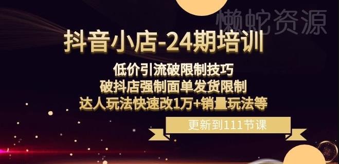 抖音小店-24期:低价引流破限制技巧,破抖店强制面单发货限制,达人玩法快速改1万+销量玩法等