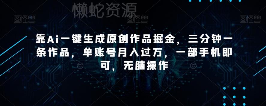 靠Ai一键生成原创作品掘金,三分钟一条作品,单账号月入过万,一部手机即可,无脑操作【揭秘】