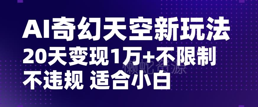 AI奇幻天空,20天变现五位数玩法,不限制不违规不封号玩法,适合小白操作【揭秘】