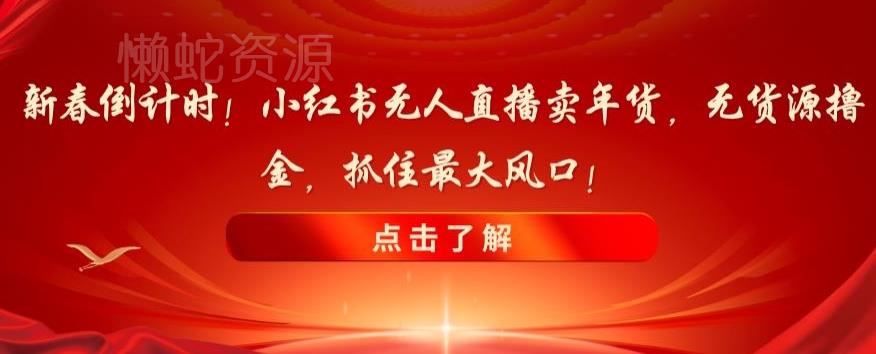 新春倒计时!小红书无人直播卖年货,无货源撸金,抓住最大风口【揭秘】