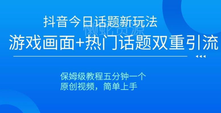 抖音今日话题新玩法,游戏画面+热门话题双重引流,保姆级教程五分钟一个【揭秘】