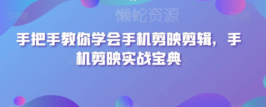 手把手教你学会手机剪映剪辑,手机剪映实战宝典